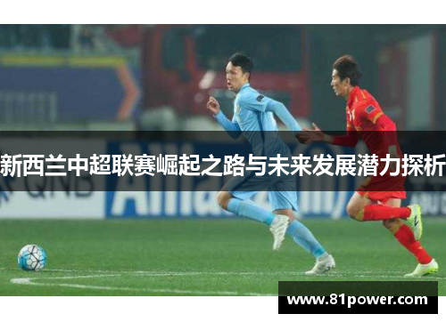 新西兰中超联赛崛起之路与未来发展潜力探析