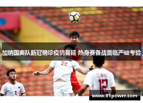 加纳国奥队新冠确诊疫情蔓延 热身赛备战面临严峻考验