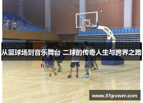 从篮球场到音乐舞台 二球的传奇人生与跨界之路