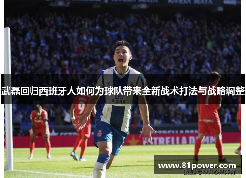 武磊回归西班牙人如何为球队带来全新战术打法与战略调整