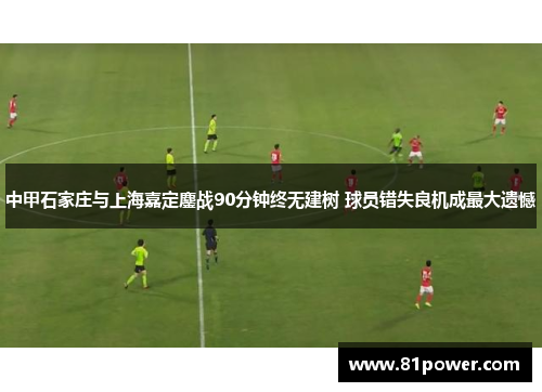 中甲石家庄与上海嘉定鏖战90分钟终无建树 球员错失良机成最大遗憾