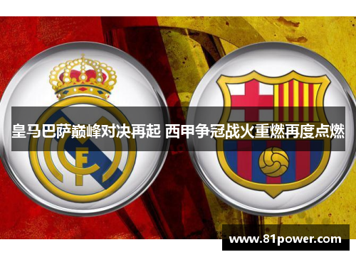 皇马巴萨巅峰对决再起 西甲争冠战火重燃再度点燃