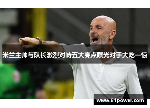 米兰主帅与队长激烈对峙五大亮点曝光对手大吃一惊 米兰主帅与队长激烈对峙五大亮点曝光对手大吃一惊