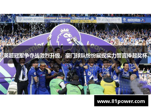 英超冠军争夺战激烈升级,豪门球队纷纷展现实力誓言捧起奖杯 英超冠军争夺战激烈升级,豪门球队纷纷展现实力誓言捧起奖杯