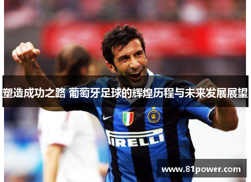 塑造成功之路 葡萄牙足球的辉煌历程与未来发展展望