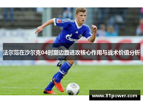 法尔范在沙尔克04时期边路进攻核心作用与战术价值分析 法尔范在沙尔克04时期边路进攻核心作用与战术价值分析