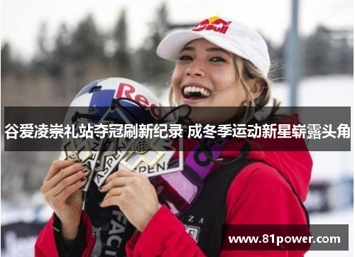 谷爱凌崇礼站夺冠刷新纪录 成冬季运动新星崭露头角