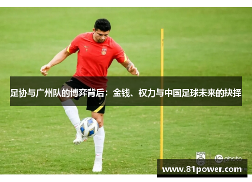 足协与广州队的博弈背后:金钱、权力与中国足球未来的抉择 足协与广州队的博弈背后:金钱、权力与中国足球未来的抉择