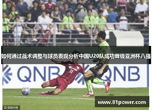 如何通过战术调整与球员表现分析中国U20队成功晋级亚洲杯八强