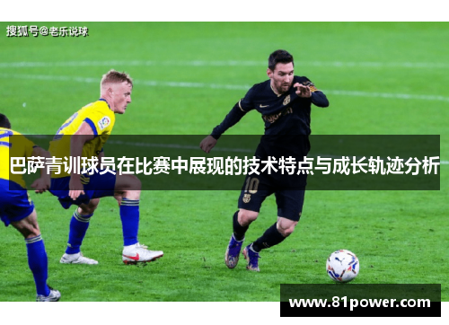 巴萨青训球员在比赛中展现的技术特点与成长轨迹分析