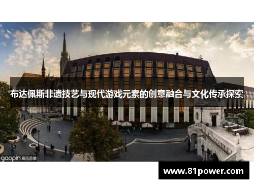 布达佩斯非遗技艺与现代游戏元素的创意融合与文化传承探索