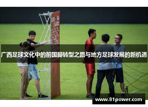 广西足球文化中的前国脚转型之路与地方足球发展的新机遇