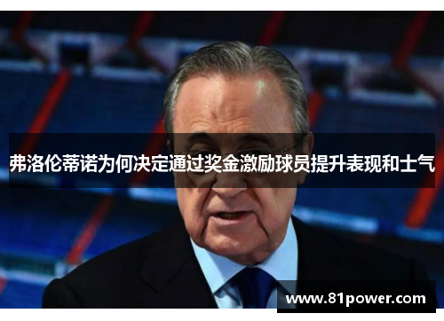 弗洛伦蒂诺为何决定通过奖金激励球员提升表现和士气 弗洛伦蒂诺为何决定通过奖金激励球员提升表现和士气