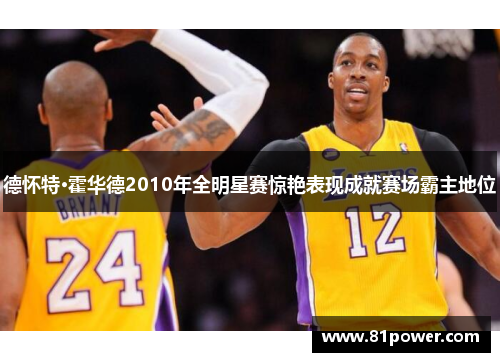 德怀特·霍华德2010年全明星赛惊艳表现成就赛场霸主地位
