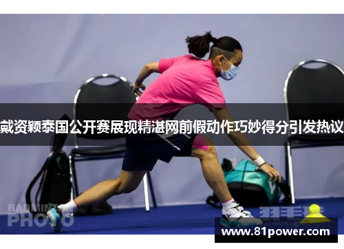 戴资颖泰国公开赛展现精湛网前假动作巧妙得分引发热议