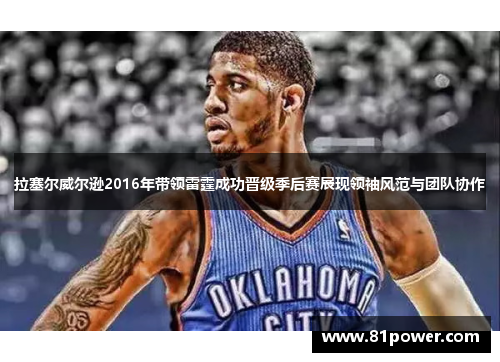 拉塞尔威尔逊2016年带领雷霆成功晋级季后赛展现领袖风范与团队协作 拉塞尔威尔逊2016年带领雷霆成功晋级季后赛展现领袖风范与团队协作
