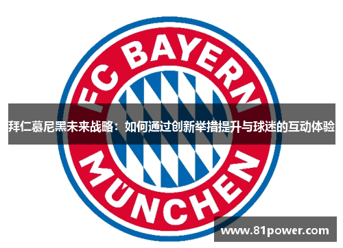 拜仁慕尼黑未来战略：如何通过创新举措提升与球迷的互动体验