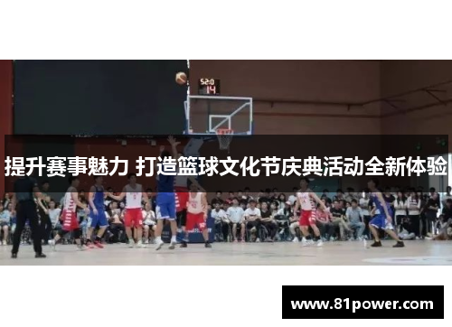 提升赛事魅力 打造篮球文化节庆典活动全新体验 提升赛事魅力 打造篮球文化节庆典活动全新体验