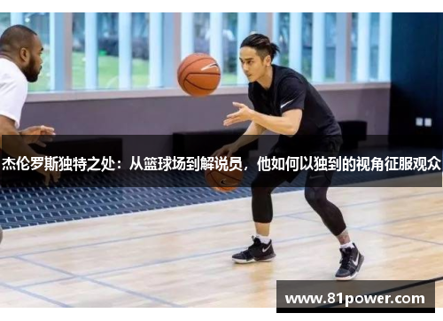 杰伦罗斯独特之处：从篮球场到解说员，他如何以独到的视角征服观众