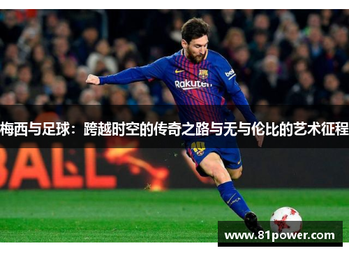 梅西与足球：跨越时空的传奇之路与无与伦比的艺术征程
